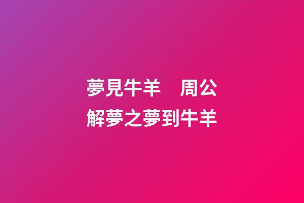 夢見牛羊　周公解夢之夢到牛羊